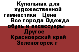 Купальник для художественной гимнастики › Цена ­ 16 000 - Все города Одежда, обувь и аксессуары » Другое   . Красноярский край,Зеленогорск г.